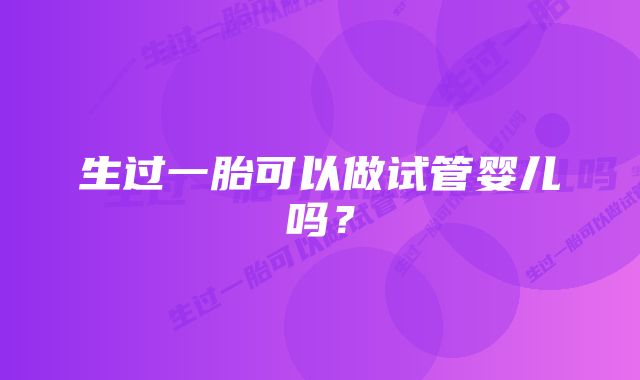 生过一胎可以做试管婴儿吗？