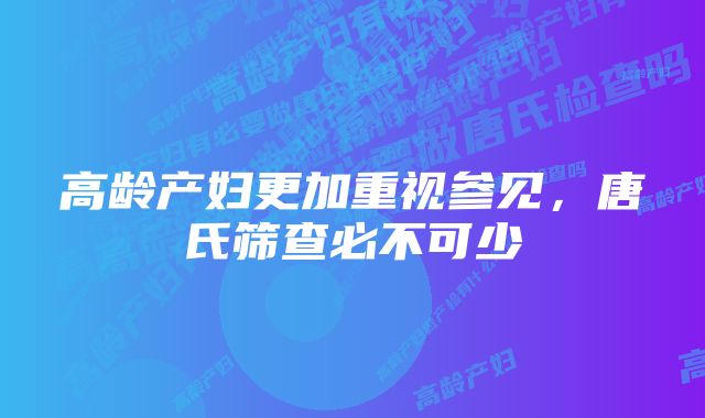 高龄产妇更加重视参见，唐氏筛查必不可少