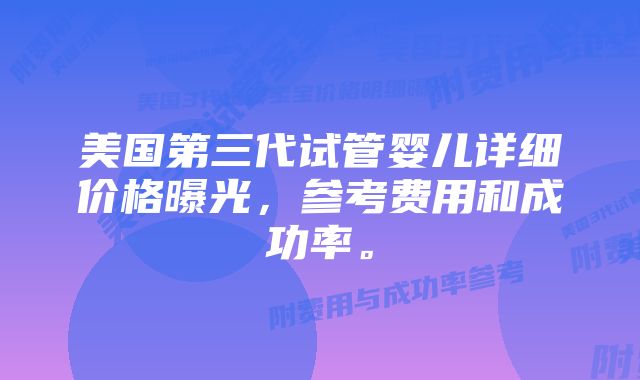 美国第三代试管婴儿详细价格曝光，参考费用和成功率。