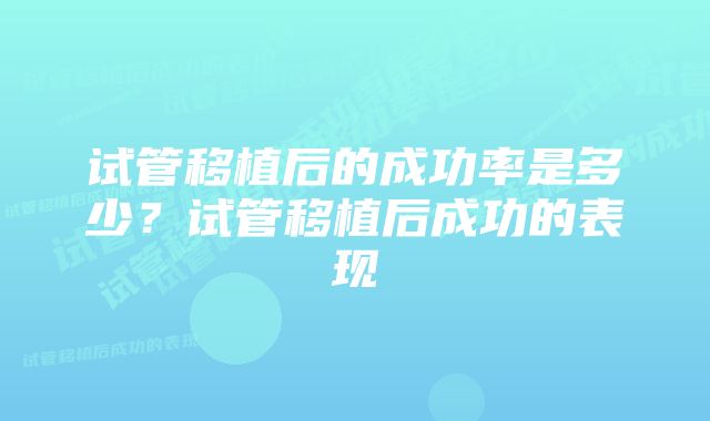 试管移植后的成功率是多少？试管移植后成功的表现