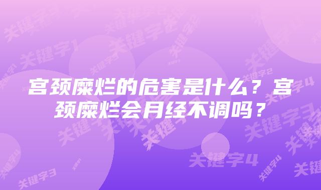 宫颈糜烂的危害是什么？宫颈糜烂会月经不调吗？