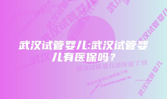 武汉试管婴儿:武汉试管婴儿有医保吗？