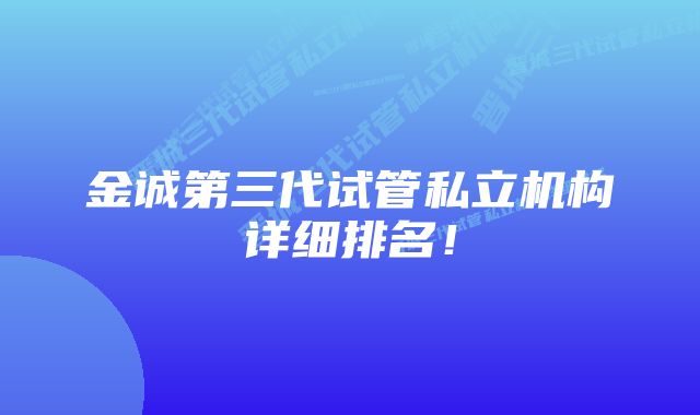 金诚第三代试管私立机构详细排名！