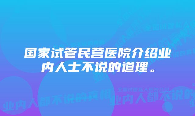 国家试管民营医院介绍业内人士不说的道理。