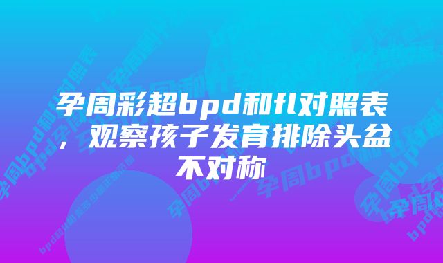 孕周彩超bpd和fl对照表，观察孩子发育排除头盆不对称