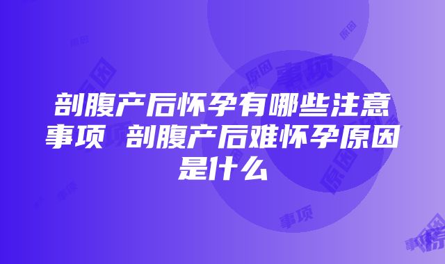 剖腹产后怀孕有哪些注意事项 剖腹产后难怀孕原因是什么