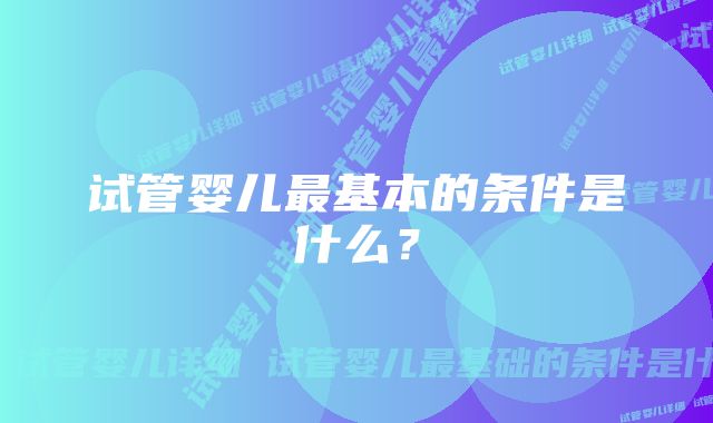 试管婴儿最基本的条件是什么？