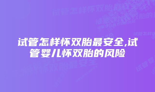 试管怎样怀双胎最安全,试管婴儿怀双胎的风险