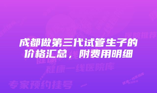 成都做第三代试管生子的价格汇总，附费用明细