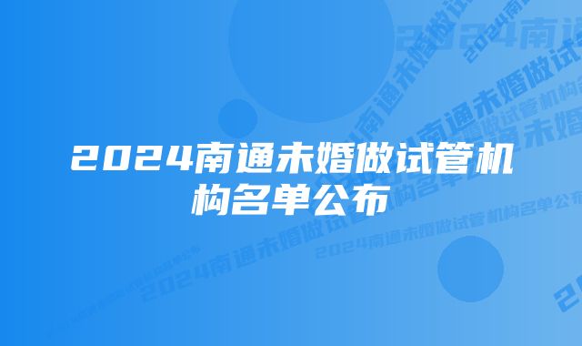 2024南通未婚做试管机构名单公布