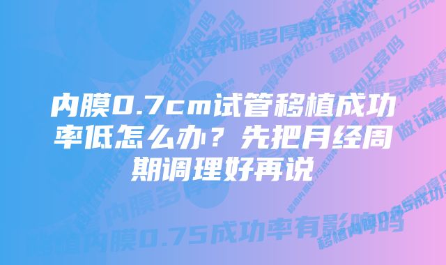 内膜0.7cm试管移植成功率低怎么办？先把月经周期调理好再说