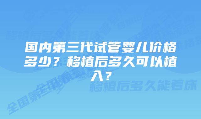 国内第三代试管婴儿价格多少？移植后多久可以植入？