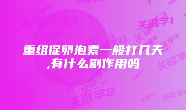 重组促卵泡素一般打几天,有什么副作用吗