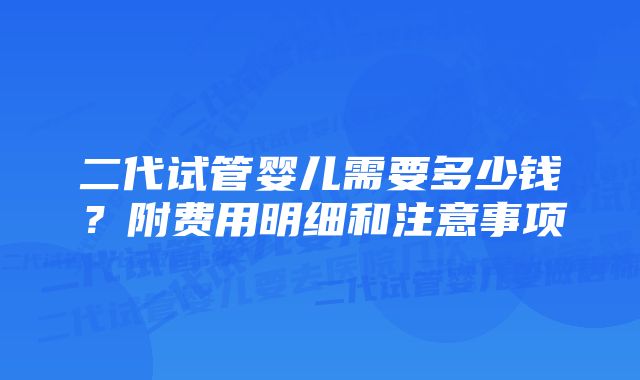 二代试管婴儿需要多少钱？附费用明细和注意事项