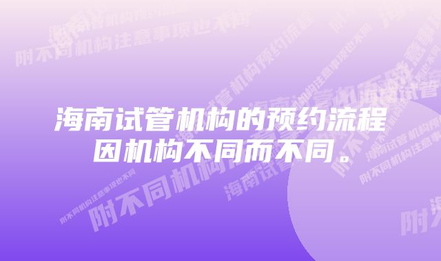 海南试管机构的预约流程因机构不同而不同。