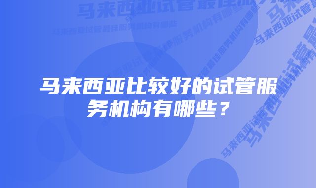 马来西亚比较好的试管服务机构有哪些？