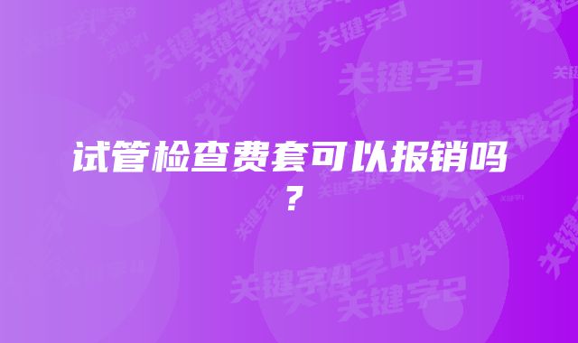 试管检查费套可以报销吗？