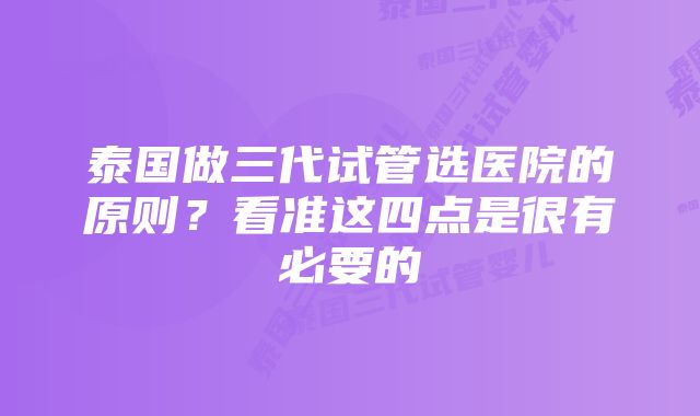 泰国做三代试管选医院的原则？看准这四点是很有必要的