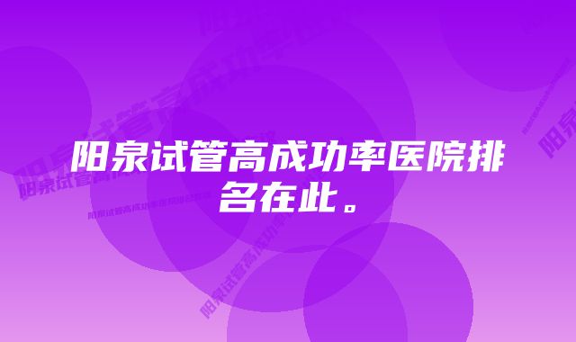 阳泉试管高成功率医院排名在此。