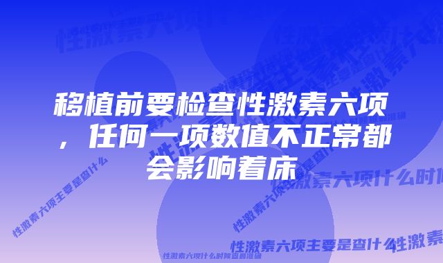 移植前要检查性激素六项，任何一项数值不正常都会影响着床