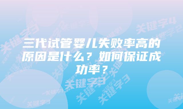 三代试管婴儿失败率高的原因是什么？如何保证成功率？