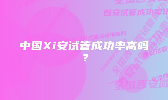 中国Xi安试管成功率高吗？