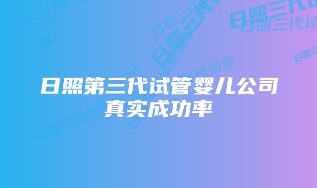 日照第三代试管婴儿公司真实成功率