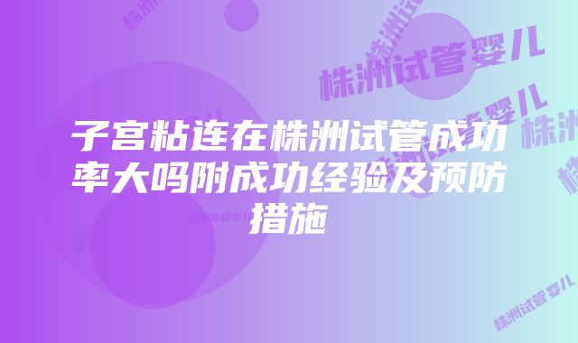 子宫粘连在株洲试管成功率大吗附成功经验及预防措施