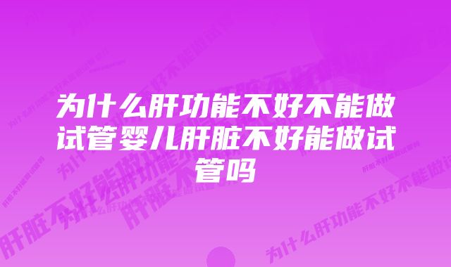 为什么肝功能不好不能做试管婴儿肝脏不好能做试管吗