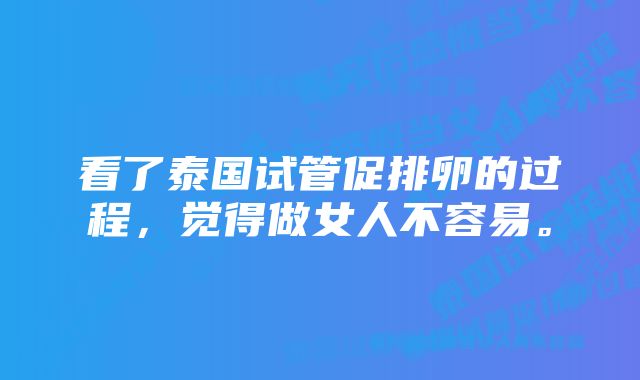 看了泰国试管促排卵的过程，觉得做女人不容易。