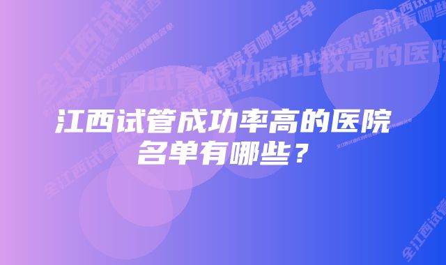 江西试管成功率高的医院名单有哪些？