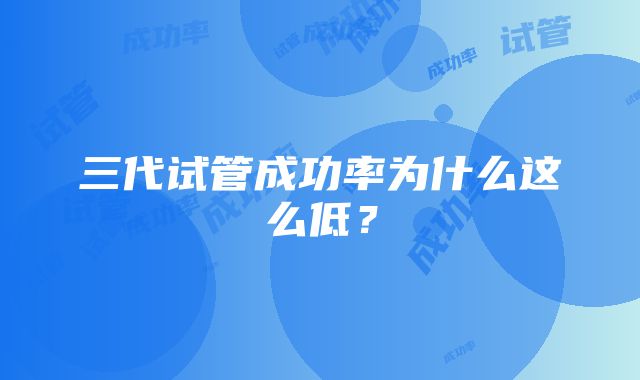 三代试管成功率为什么这么低？