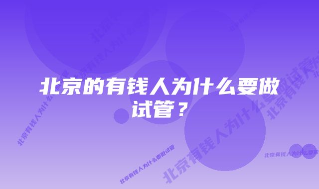 北京的有钱人为什么要做试管？