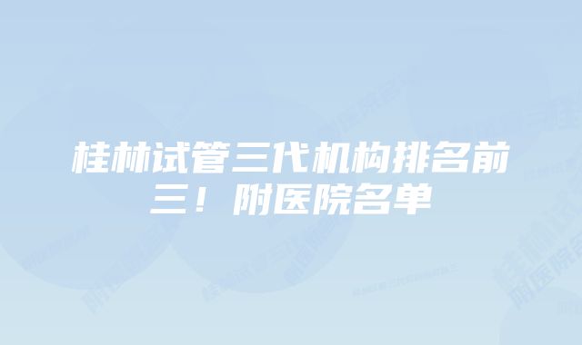 桂林试管三代机构排名前三！附医院名单