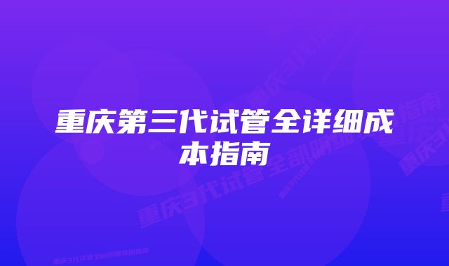 重庆第三代试管全详细成本指南