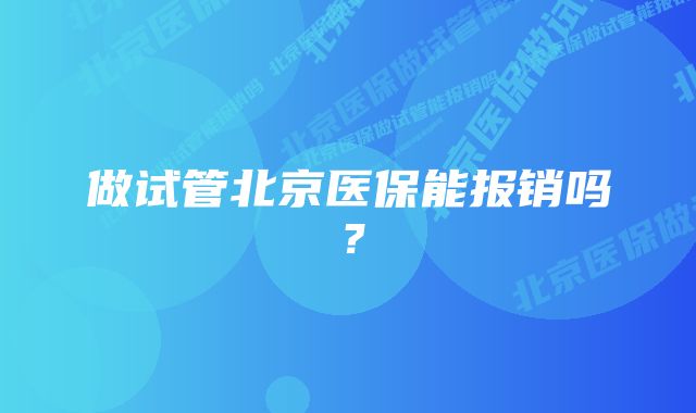 做试管北京医保能报销吗？