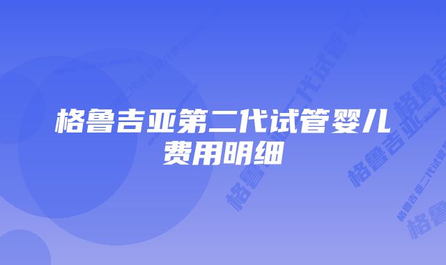 格鲁吉亚第二代试管婴儿费用明细