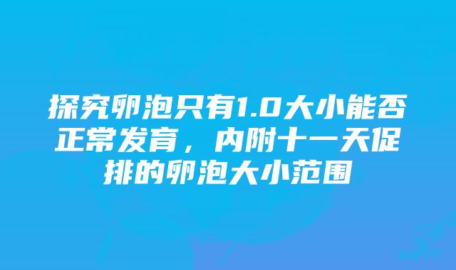 探究卵泡只有1.0大小能否正常发育，内附十一天促排的卵泡大小范围