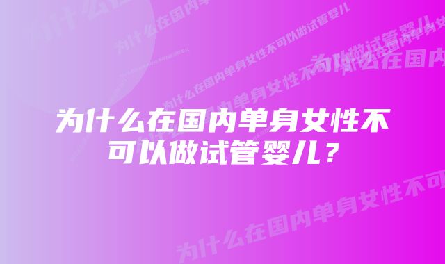 为什么在国内单身女性不可以做试管婴儿？