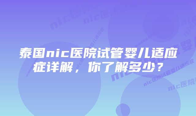 泰国nic医院试管婴儿适应症详解，你了解多少？