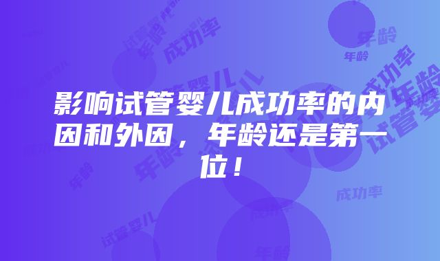 影响试管婴儿成功率的内因和外因，年龄还是第一位！