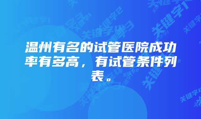 温州有名的试管医院成功率有多高，有试管条件列表。