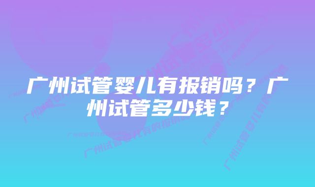 广州试管婴儿有报销吗？广州试管多少钱？