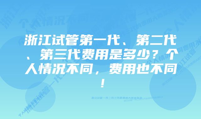 浙江试管第一代、第二代、第三代费用是多少？个人情况不同，费用也不同！