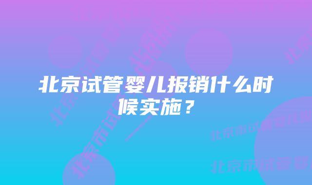 北京试管婴儿报销什么时候实施？