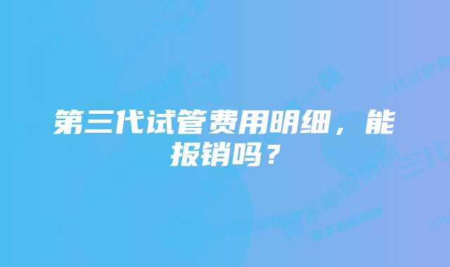 第三代试管费用明细，能报销吗？