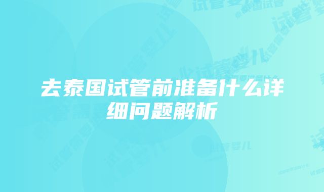 去泰国试管前准备什么详细问题解析