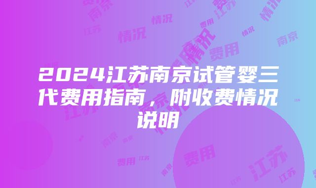 2024江苏南京试管婴三代费用指南，附收费情况说明