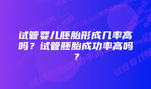 试管婴儿胚胎形成几率高吗？试管胚胎成功率高吗？