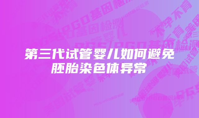 第三代试管婴儿如何避免胚胎染色体异常